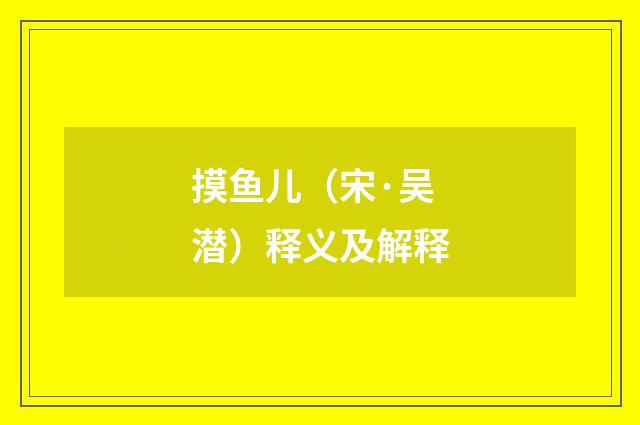 摸鱼儿（宋·吴潜）释义及解释