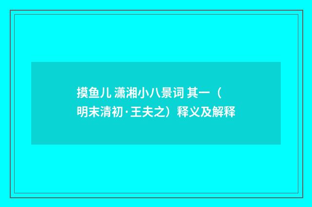 摸鱼儿 潇湘小八景词 其一（明末清初·王夫之）释义及解释