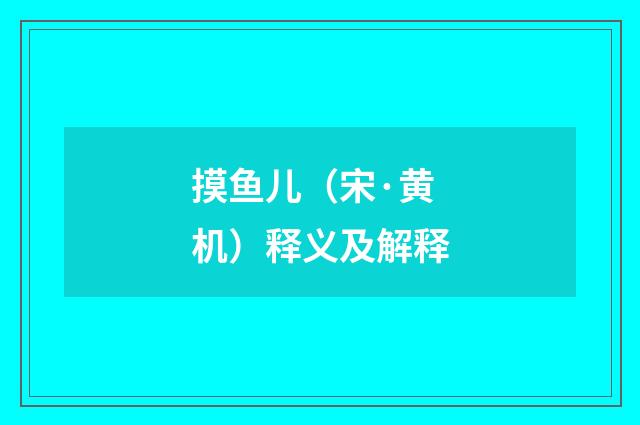摸鱼儿（宋·黄机）释义及解释