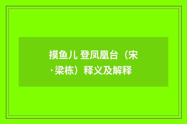摸鱼儿 登凤凰台（宋·梁栋）释义及解释