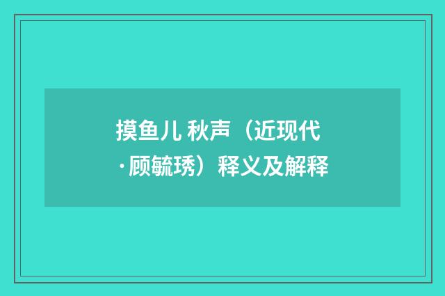 摸鱼儿 秋声（近现代·顾毓琇）释义及解释