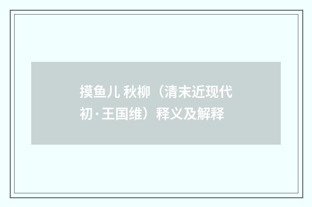 摸鱼儿 秋柳（清末近现代初·王国维）释义及解释