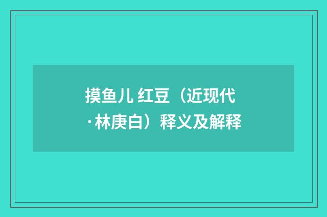摸鱼儿 红豆（近现代·林庚白）释义及解释