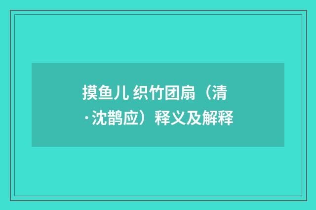 摸鱼儿 织竹团扇（清·沈鹊应）释义及解释