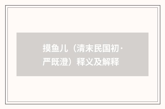 摸鱼儿（清末民国初·严既澄）释义及解释