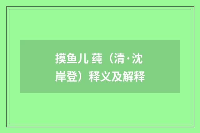 摸鱼儿 莼（清·沈岸登）释义及解释