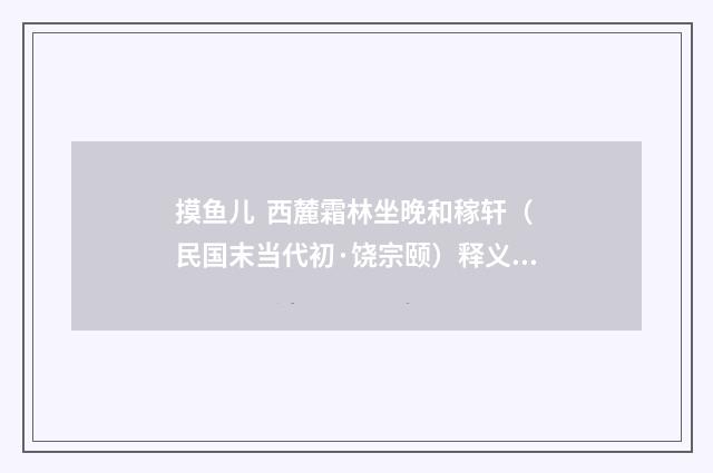 摸鱼儿 西麓霜林坐晚和稼轩（民国末当代初·饶宗颐）释义及解释