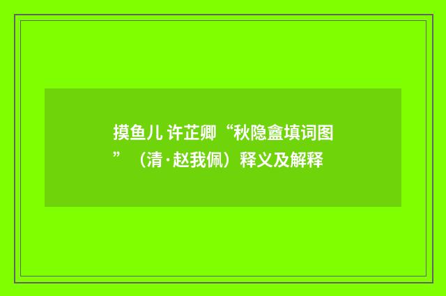 摸鱼儿 许芷卿“秋隐盦填词图”（清·赵我佩）释义及解释
