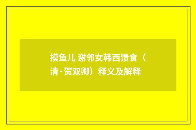 摸鱼儿 谢邻女韩西馈食（清·贺双卿）释义及解释