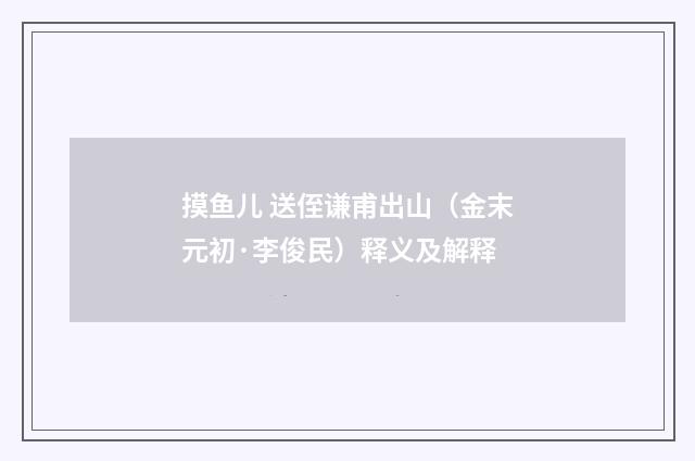 摸鱼儿 送侄谦甫出山（金末元初·李俊民）释义及解释