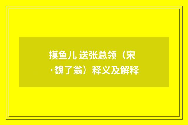 摸鱼儿 送张总领（宋·魏了翁）释义及解释
