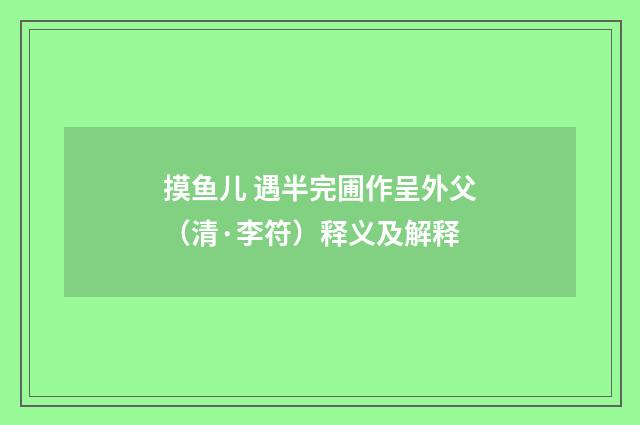 摸鱼儿 遇半完圃作呈外父（清·李符）释义及解释