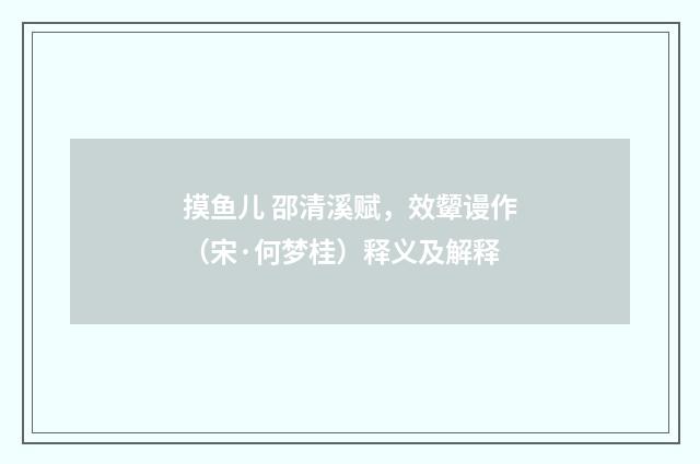 摸鱼儿 邵清溪赋，效颦谩作（宋·何梦桂）释义及解释