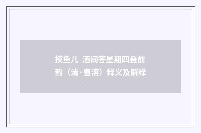 摸鱼儿 酒间答星期四叠前韵（清·曹溶）释义及解释