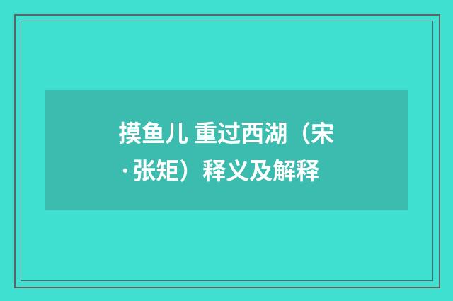 摸鱼儿 重过西湖（宋·张矩）释义及解释