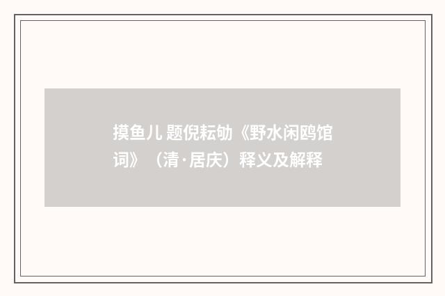 摸鱼儿 题倪耘劬《野水闲鸥馆词》（清·居庆）释义及解释