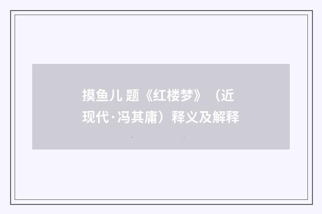 摸鱼儿 题《红楼梦》（近现代·冯其庸）释义及解释
