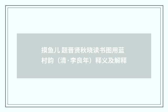 摸鱼儿 题晋贤秋晓读书图用蓝村韵（清·李良年）释义及解释