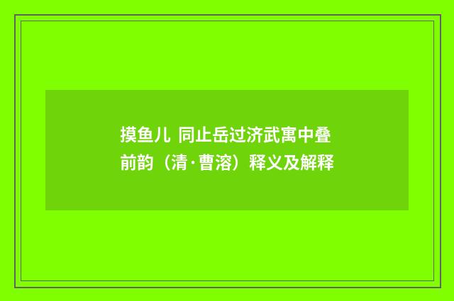 摸鱼儿 同止岳过济武寓中叠前韵（清·曹溶）释义及解释