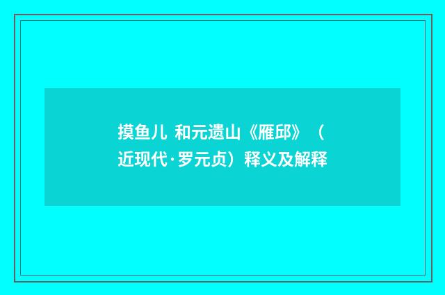 摸鱼儿 和元遗山《雁邱》（近现代·罗元贞）释义及解释