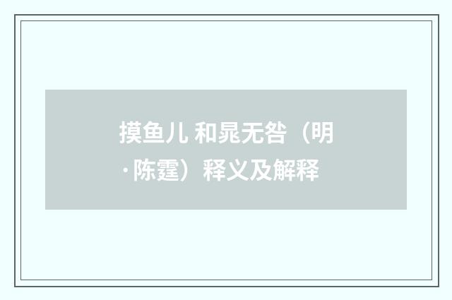 摸鱼儿 和晁无咎（明·陈霆）释义及解释
