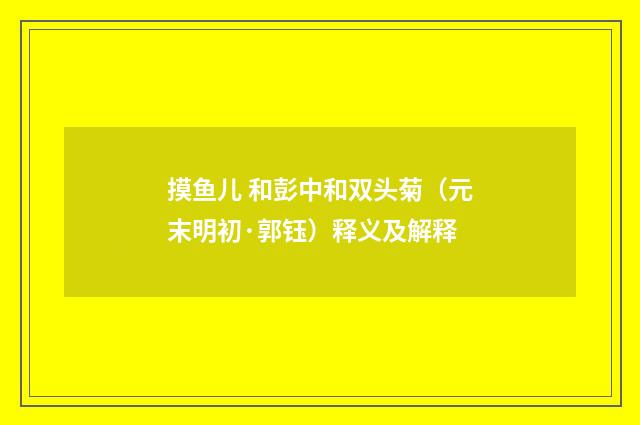 摸鱼儿 和彭中和双头菊（元末明初·郭钰）释义及解释