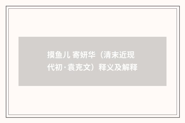 摸鱼儿 寄妍华（清末近现代初·袁克文）释义及解释