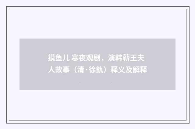 摸鱼儿 寒夜观剧，演韩蕲王夫人故事（清·徐釚）释义及解释