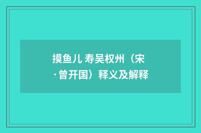 摸鱼儿 寿吴权州（宋·曾开国）释义及解释