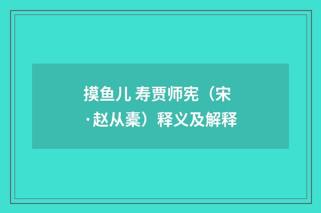 摸鱼儿 寿贾师宪（宋·赵从橐）释义及解释