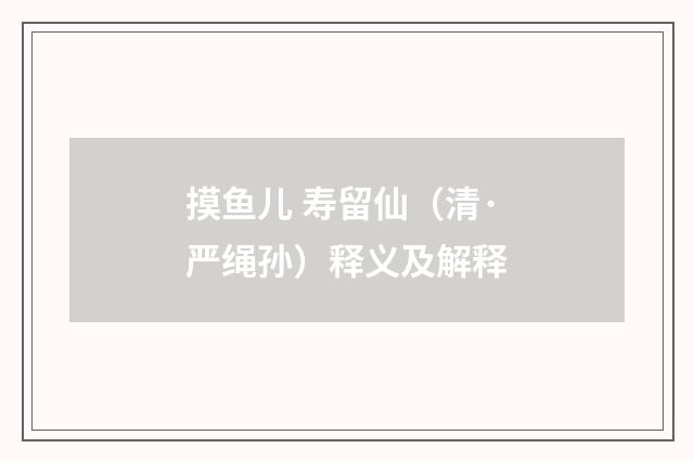 摸鱼儿 寿留仙（清·严绳孙）释义及解释