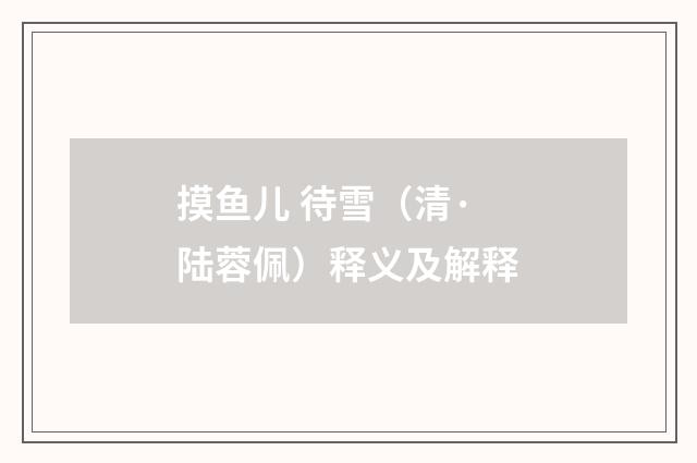 摸鱼儿 待雪（清·陆蓉佩）释义及解释