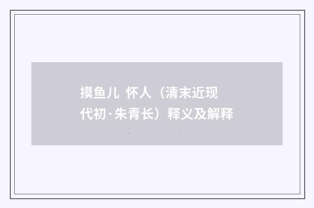 摸鱼儿 怀人（清末近现代初·朱青长）释义及解释