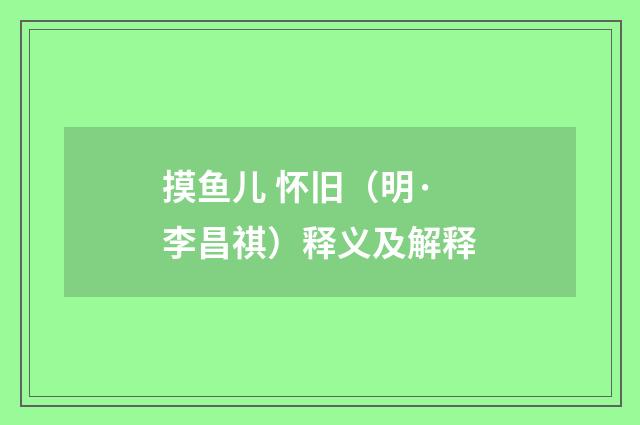 摸鱼儿 怀旧（明·李昌祺）释义及解释