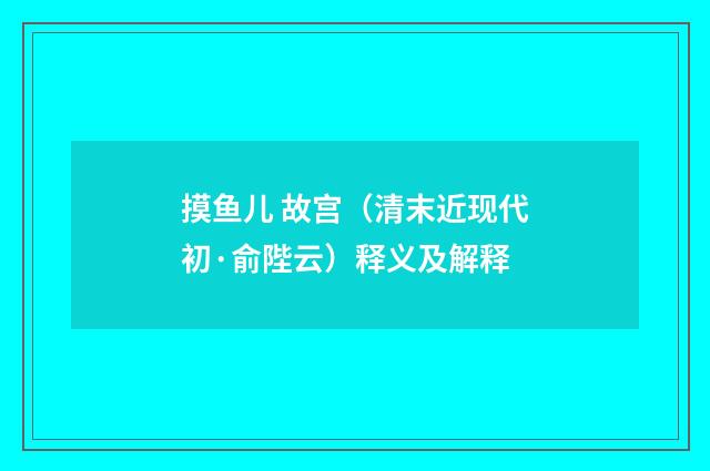 摸鱼儿 故宫（清末近现代初·俞陛云）释义及解释