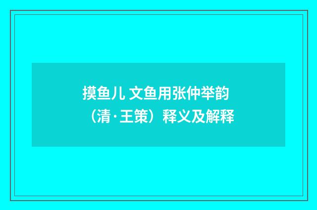 摸鱼儿 文鱼用张仲举韵（清·王策）释义及解释