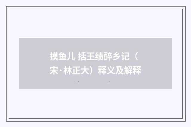 摸鱼儿 括王绩醉乡记（宋·林正大）释义及解释