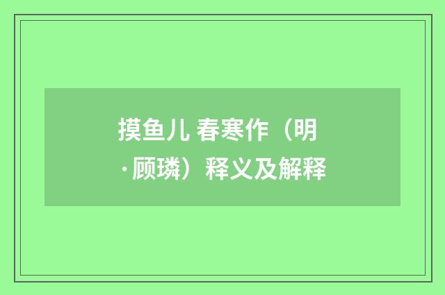 摸鱼儿 春寒作（明·顾璘）释义及解释