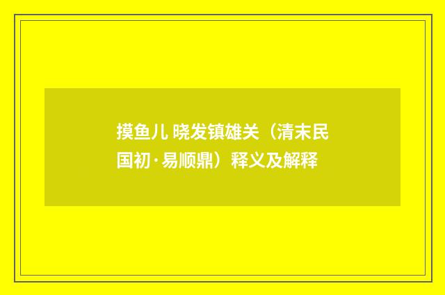 摸鱼儿 晓发镇雄关（清末民国初·易顺鼎）释义及解释