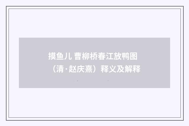 摸鱼儿 曹柳桥春江放鸭图（清·赵庆熹）释义及解释