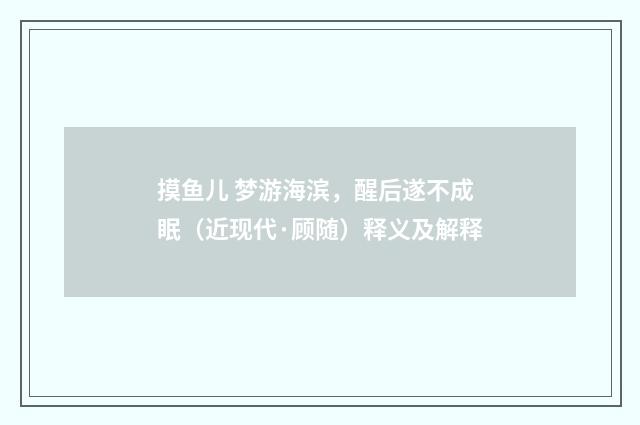 摸鱼儿 梦游海滨，醒后遂不成眠（近现代·顾随）释义及解释