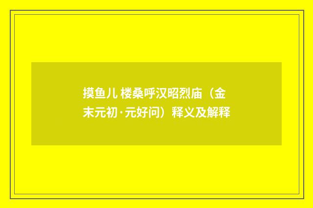 摸鱼儿 楼桑呼汉昭烈庙（金末元初·元好问）释义及解释