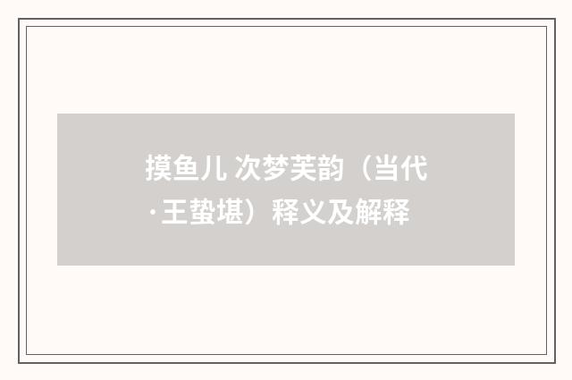 摸鱼儿 次梦芙韵（当代·王蛰堪）释义及解释