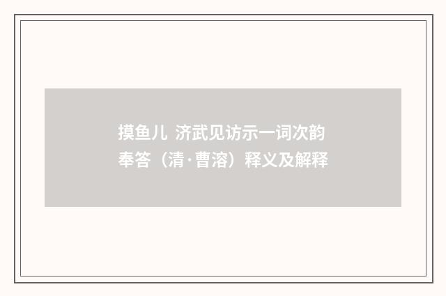 摸鱼儿 济武见访示一词次韵奉答（清·曹溶）释义及解释