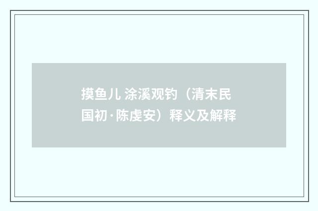 摸鱼儿 涂溪观钓（清末民国初·陈虔安）释义及解释