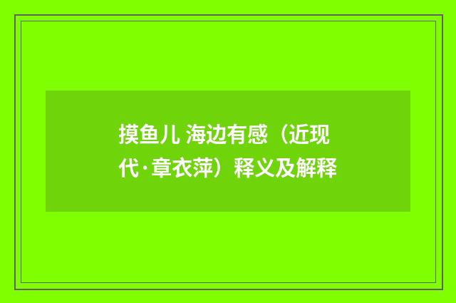 摸鱼儿 海边有感（近现代·章衣萍）释义及解释