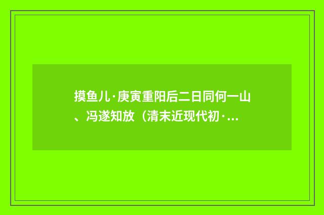 摸鱼儿·庚寅重阳后二日同何一山、冯遂知放（清末近现代初·潘飞声）释义及解释
