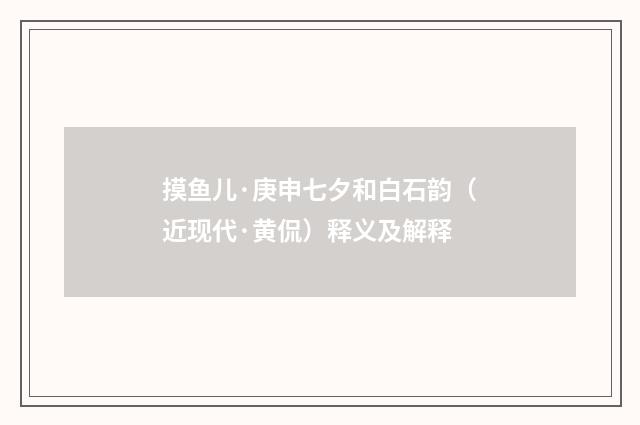 摸鱼儿·庚申七夕和白石韵（近现代·黄侃）释义及解释