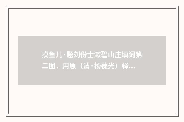 摸鱼儿·题刘份士漱碧山庄填词第二图，用原（清·杨葆光）释义及解释