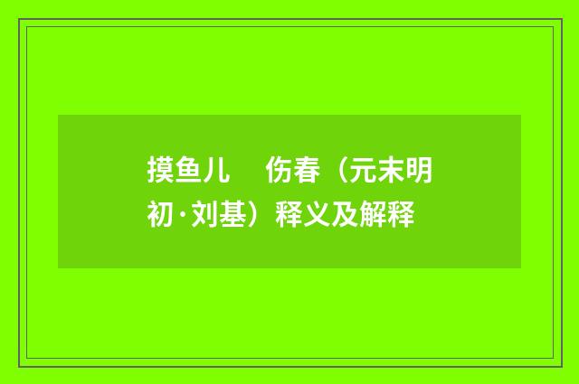 摸鱼儿　 伤春（元末明初·刘基）释义及解释